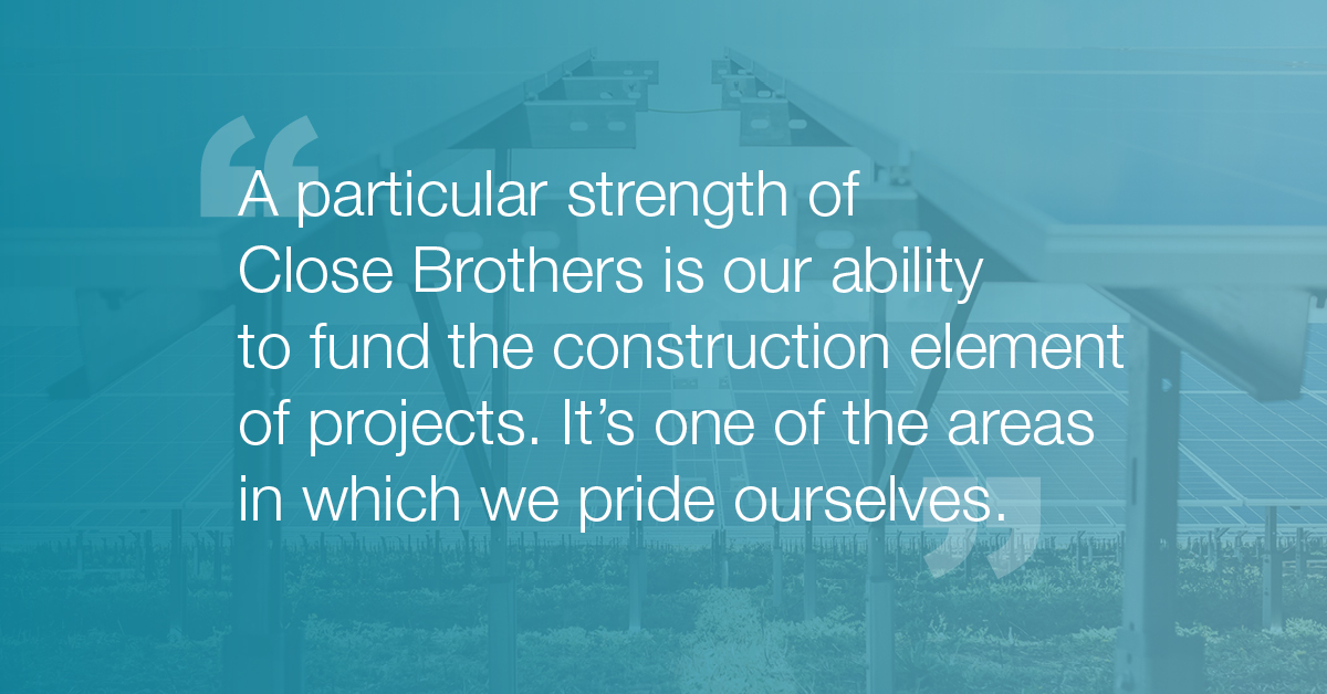 "A particular strength of Close Brothers is our ability to fund the construction element of projects. It's one of the areas in which we pride ourselves." - Richie Kidd